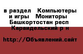  в раздел : Компьютеры и игры » Мониторы . Башкортостан респ.,Караидельский р-н